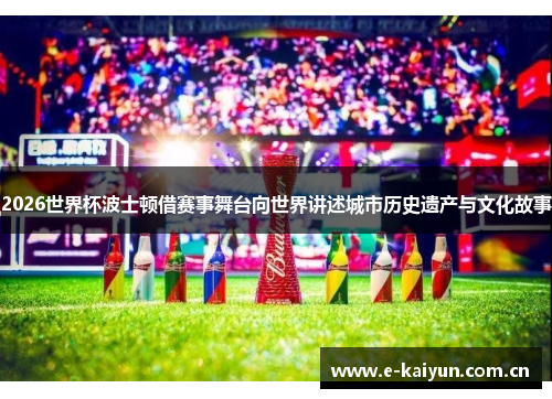 2026世界杯波士顿借赛事舞台向世界讲述城市历史遗产与文化故事 2026世界杯波士顿借赛事舞台向世界讲述城市历史遗产与文化故事