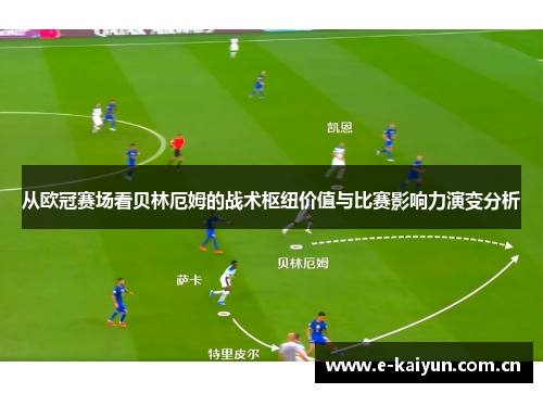 从欧冠赛场看贝林厄姆的战术枢纽价值与比赛影响力演变分析 从欧冠赛场看贝林厄姆的战术枢纽价值与比赛影响力演变分析