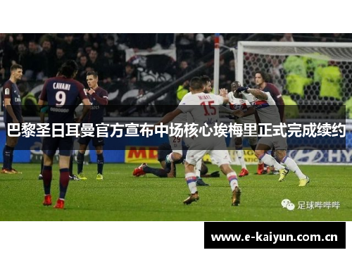 巴黎圣日耳曼官方宣布中场核心埃梅里正式完成续约 巴黎圣日耳曼官方宣布中场核心埃梅里正式完成续约