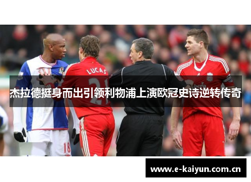 杰拉德挺身而出引领利物浦上演欧冠史诗逆转传奇 杰拉德挺身而出引领利物浦上演欧冠史诗逆转传奇