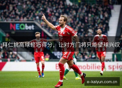 拜仁挑高球轻巧得分,让对方门将只能望球兴叹 拜仁挑高球轻巧得分,让对方门将只能望球兴叹
