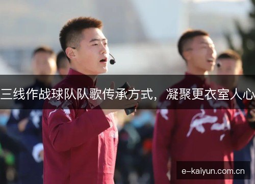 三线作战球队队歌传承方式，凝聚更衣室人心