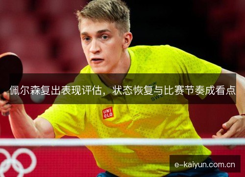 佩尔森复出表现评估,状态恢复与比赛节奏成看点 佩尔森复出表现评估,状态恢复与比赛节奏成看点
