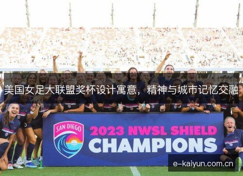 美国女足大联盟奖杯设计寓意，精神与城市记忆交融