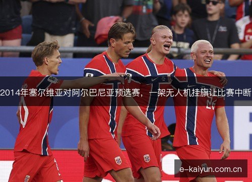 2014年塞尔维亚对阿尔巴尼亚预选赛，一架无人机挂旗让比赛中断